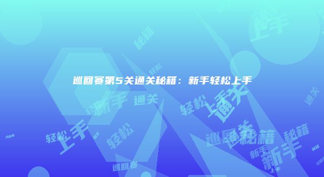 巡回赛第5关通关秘籍：新手轻松上手