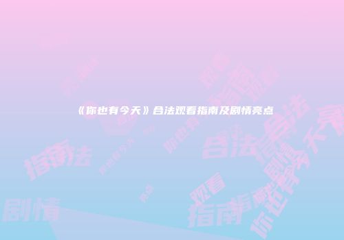 《你也有今天》合法观看指南及剧情亮点