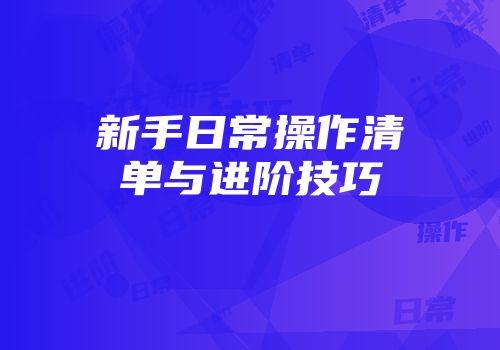 新手日常操作清单与进阶技巧