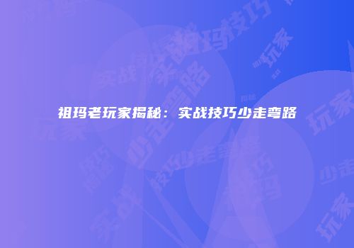 祖玛老玩家揭秘：实战技巧少走弯路
