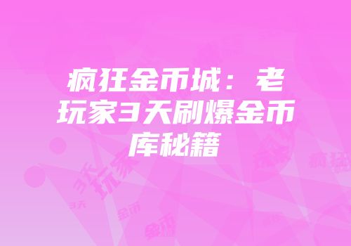 疯狂金币城:老玩家3天刷爆金币库秘籍