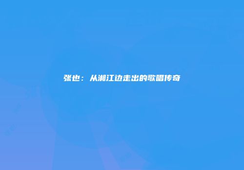 张也：从湘江边走出的歌唱传奇