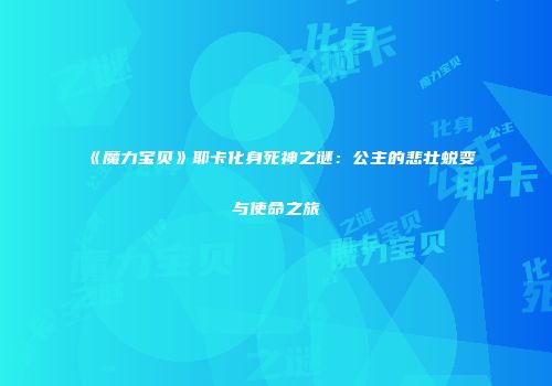 《魔力宝贝》耶卡化身死神之谜：公主的悲壮蜕变与使命之旅