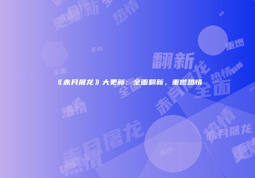 《赤月屠龙》大更新:全面翻新,重燃热情