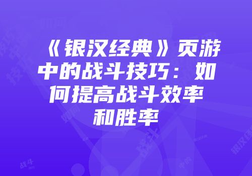 《银汉经典》页游中的战斗技巧：如何提高战斗效率和胜率