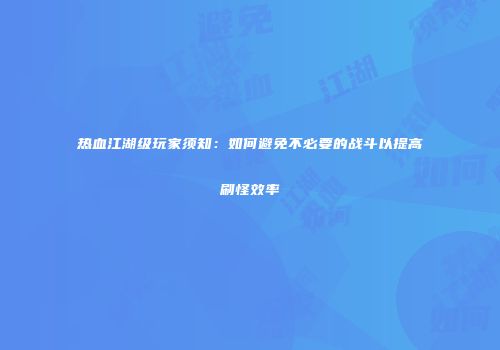 热血江湖级玩家须知：如何避免不必要的战斗以提高刷怪效率