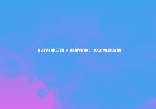 《放开那三国》避雷指南:少走弯路攻略