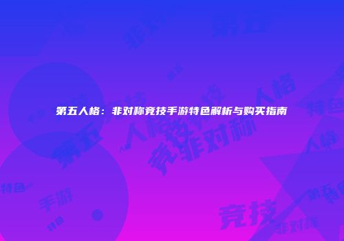 第五人格：非对称竞技手游特色解析与购买指南