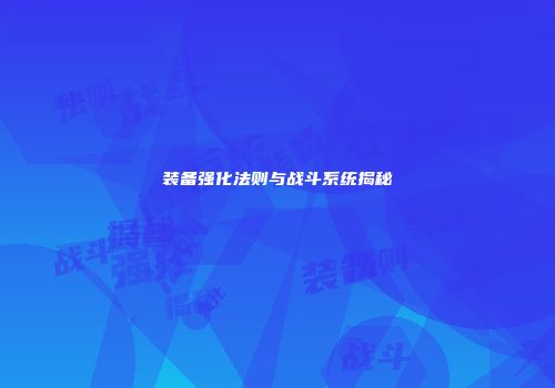 装备强化法则与战斗系统揭秘