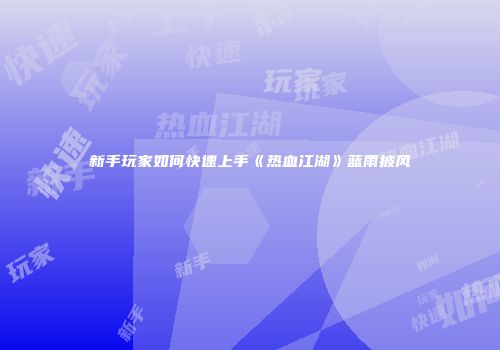 新手玩家如何快速上手《热血江湖》蓝雨披风