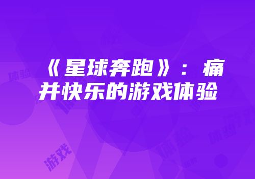 《星球奔跑》：痛并快乐的游戏体验