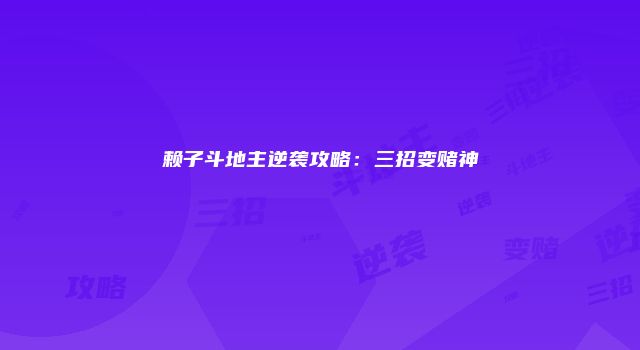 赖子斗地主逆袭攻略：三招变赌神