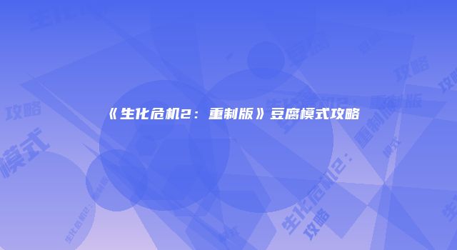 《生化危机2：重制版》豆腐模式攻略