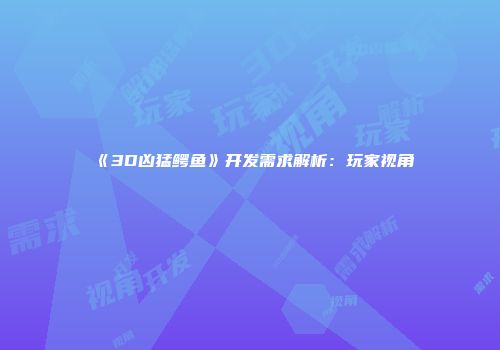 《3D凶猛鳄鱼》开发需求解析:玩家视角