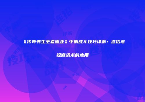 《传奇书生王者霸业》中的战斗技巧详解：连招与躲避战术的应用