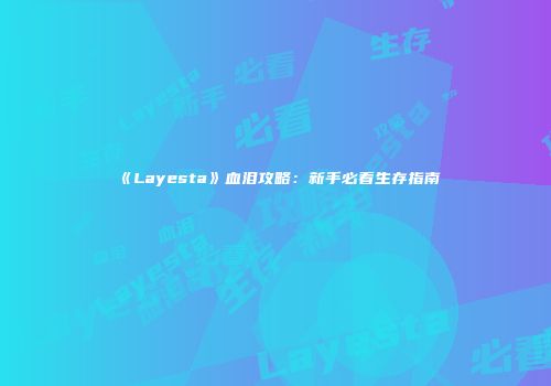 《Layesta》血泪攻略：新手必看生存指南