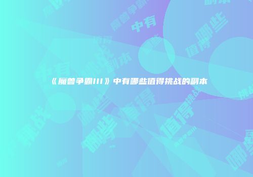 《魔兽争霸III》中有哪些值得挑战的副本