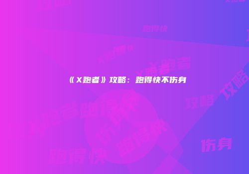 《X跑者》攻略：跑得快不伤身