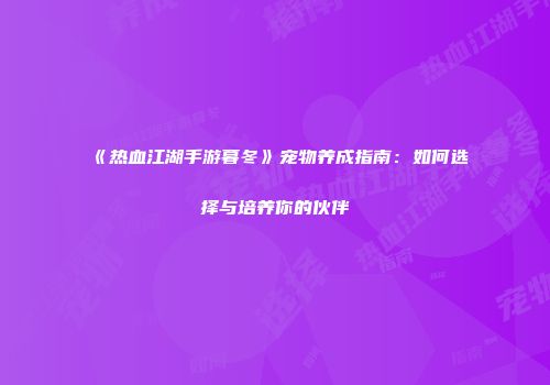 《热血江湖手游暮冬》宠物养成指南:如何选择与培养你的伙伴