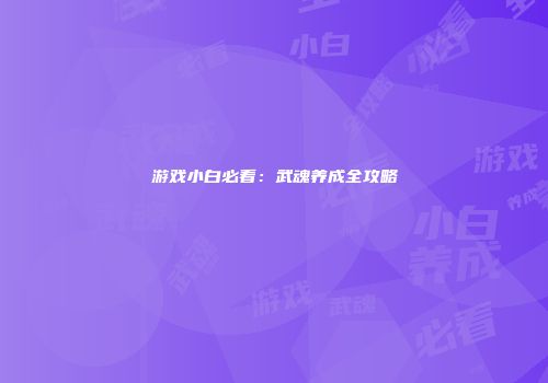 游戏小白必看：武魂养成全攻略