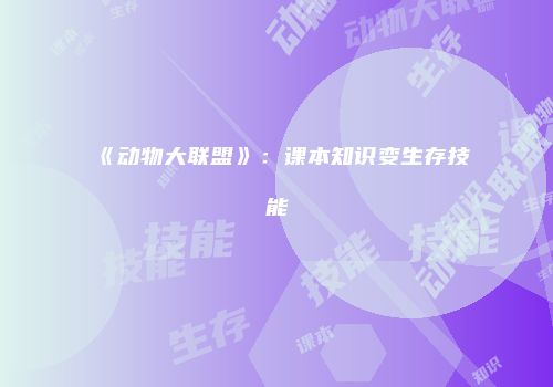 《动物大联盟》:课本知识变生存技能