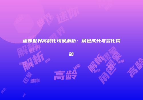 迷你世界高龄化现象解析:角色成长与变化揭秘