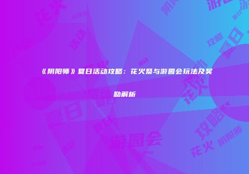 《阴阳师》夏日活动攻略：花火祭与游园会玩法及奖励解析