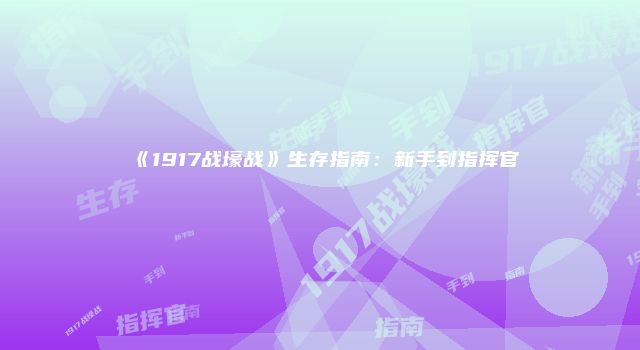《1917战壕战》生存指南：新手到指挥官