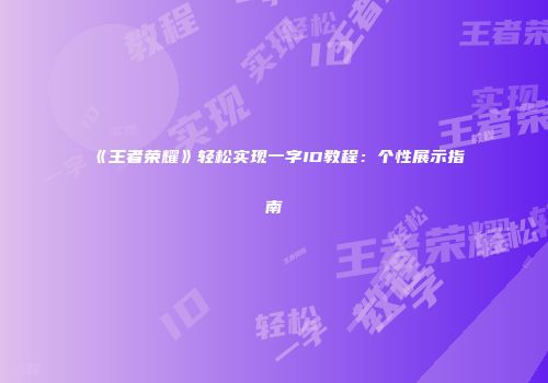 《王者荣耀》轻松实现一字ID教程:个性展示指南