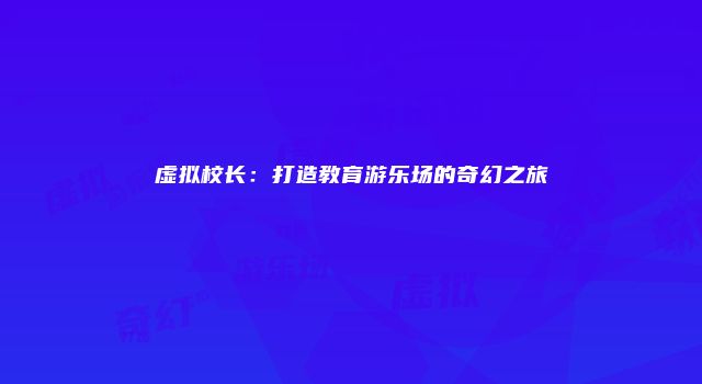虚拟校长:打造教育游乐场的奇幻之旅
