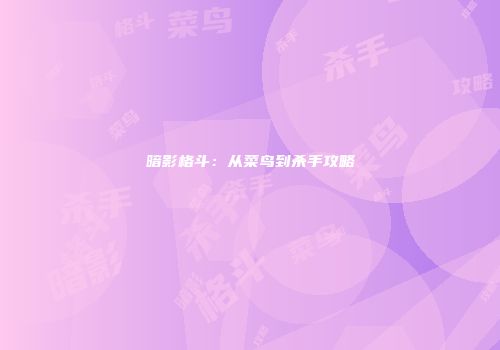 暗影格斗：从菜鸟到杀手攻略