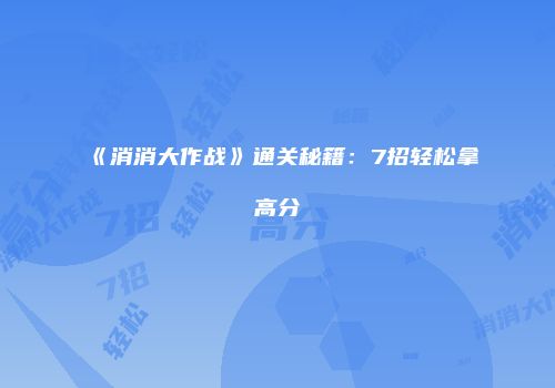 《消消大作战》通关秘籍:7招轻松拿高分