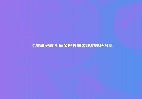 《魔兽争霸》摸金世界机关攻略技巧分享