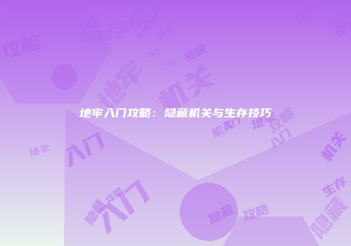 地牢入门攻略：隐藏机关与生存技巧