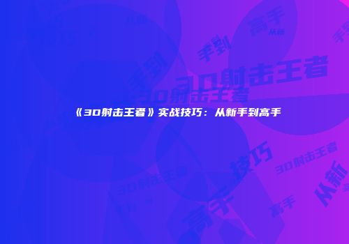 《3D射击王者》实战技巧：从新手到高手