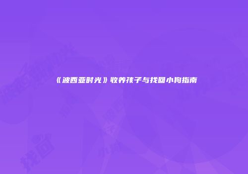 《波西亚时光》收养孩子与找回小狗指南