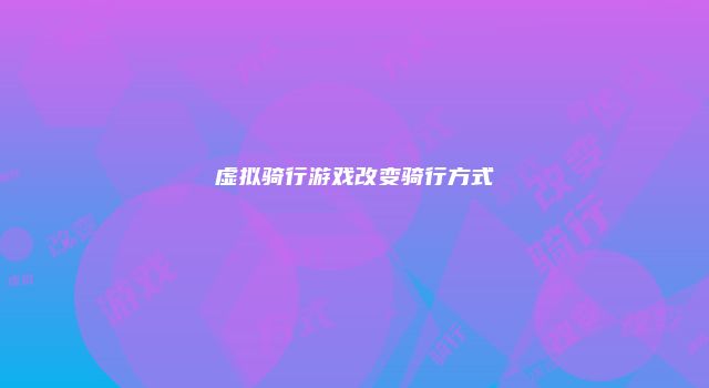 虚拟骑行游戏改变骑行方式