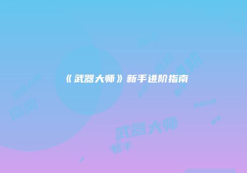 《武器大师》新手进阶指南