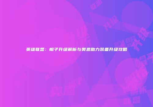 英雄联盟：帽子升级解析与奥恩助力装备升级攻略