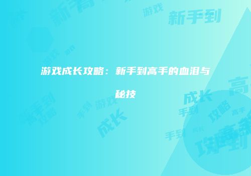 游戏成长攻略：新手到高手的血泪与秘技