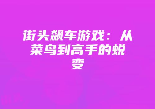 街头飙车游戏:从菜鸟到高手的蜕变