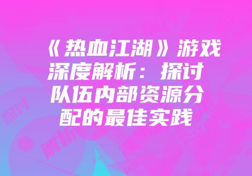 《热血江湖》游戏深度解析：探讨队伍内部资源分配的最佳实践