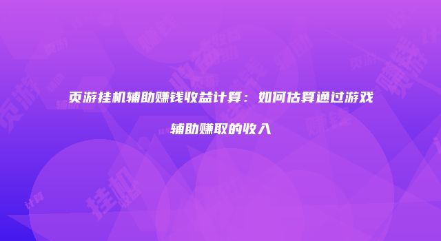 页游挂机辅助赚钱收益计算：如何估算通过游戏辅助赚取的收入