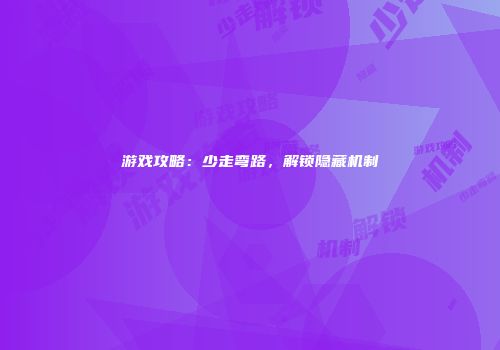 游戏攻略：少走弯路，解锁隐藏机制
