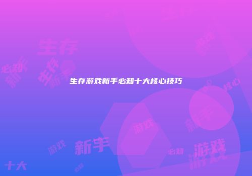 生存游戏新手必知十大核心技巧
