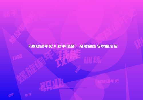 《螺旋编年史》新手攻略：技能训练与职业定位