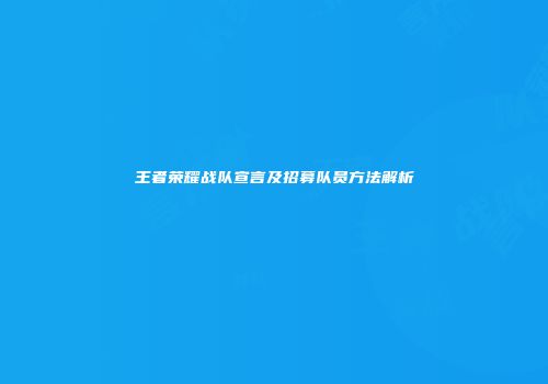 王者荣耀战队宣言及招募队员方法解析