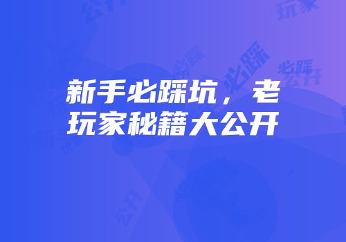 新手必踩坑,老玩家秘籍大公开