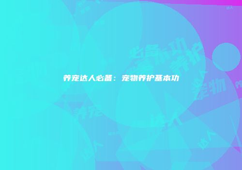 养宠达人必备：宠物养护基本功