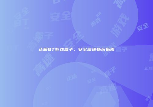 正版BT游戏盒子：安全高速畅玩指南